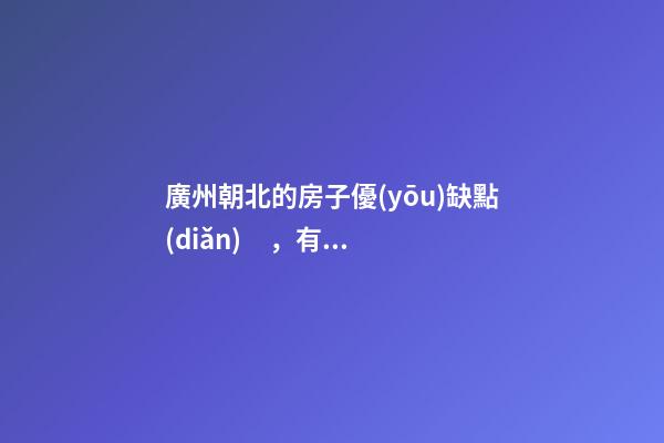 廣州朝北的房子優(yōu)缺點(diǎn)，有什么講究嗎